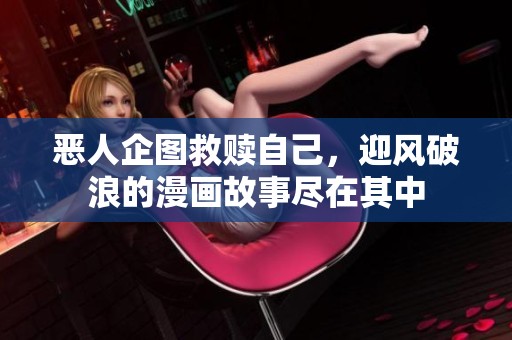 恶人企图救赎自己，迎风破浪的漫画故事尽在其中