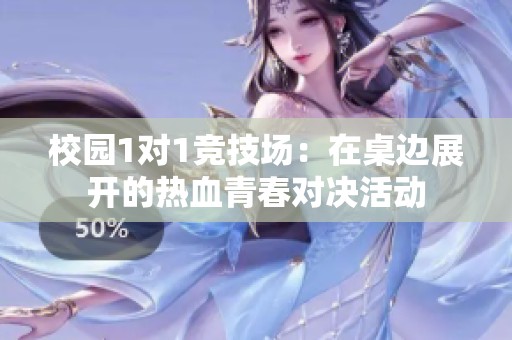 校园1对1竞技场：在桌边展开的热血青春对决活动