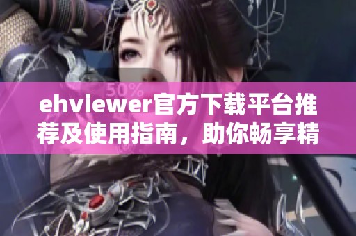 ehviewer官方下载平台推荐及使用指南，助你畅享精彩内容