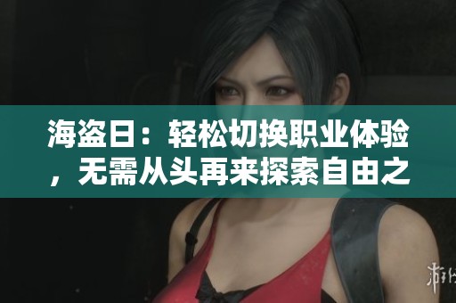 海盗日：轻松切换职业体验，无需从头再来探索自由之路