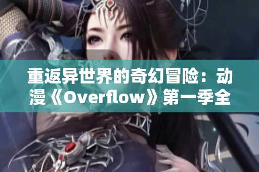 重返异世界的奇幻冒险：动漫《Overflow》第一季全新体验之旅