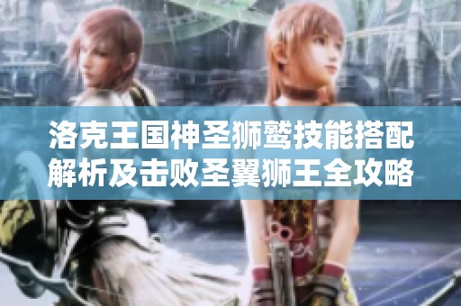 洛克王国神圣狮鹫技能搭配解析及击败圣翼狮王全攻略