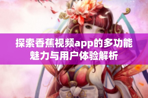 探索香蕉视频app的多功能魅力与用户体验解析
