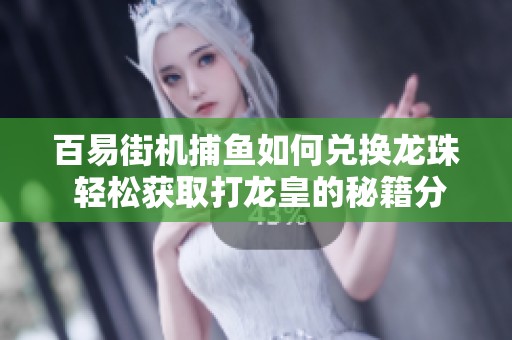 百易街机捕鱼如何兑换龙珠 轻松获取打龙皇的秘籍分享