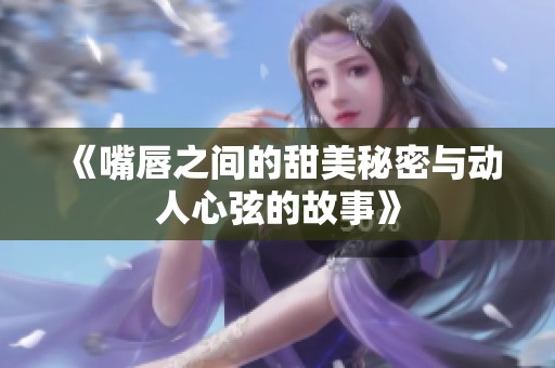 《嘴唇之间的甜美秘密与动人心弦的故事》