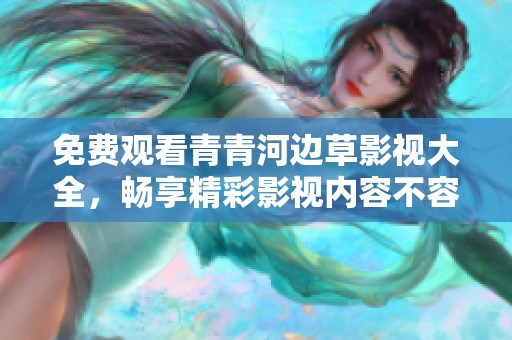 免费观看青青河边草影视大全，畅享精彩影视内容不容错过