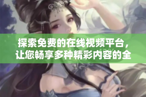 探索免费的在线视频平台，让您畅享多种精彩内容的全新体验
