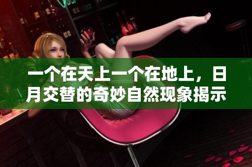 一个在天上一个在地上，日月交替的奇妙自然现象揭示了什么秘密