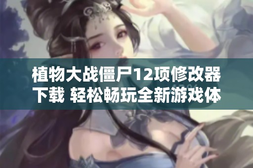 植物大战僵尸12项修改器下载 轻松畅玩全新游戏体验尽在豚牛手游网