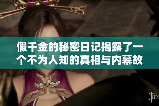 假千金的秘密日记揭露了一个不为人知的真相与内幕故事