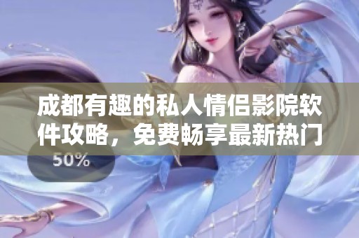成都有趣的私人情侣影院软件攻略，免费畅享最新热门电视剧