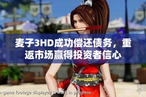 麦子3HD成功偿还债务，重返市场赢得投资者信心