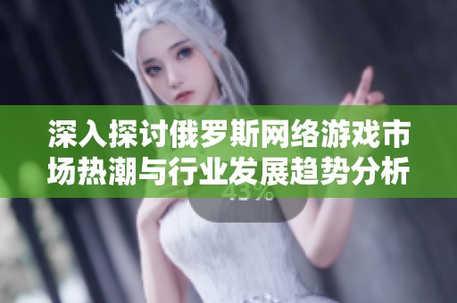 深入探讨俄罗斯网络游戏市场热潮与行业发展趋势分析