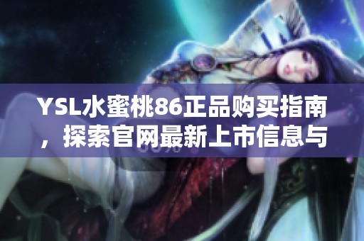 YSL水蜜桃86正品购买指南，探索官网最新上市信息与优惠活动
