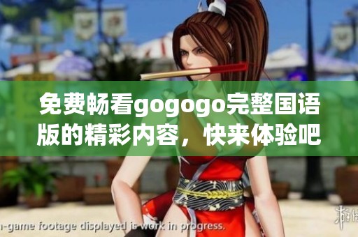 免费畅看gogogo完整国语版的精彩内容，快来体验吧！