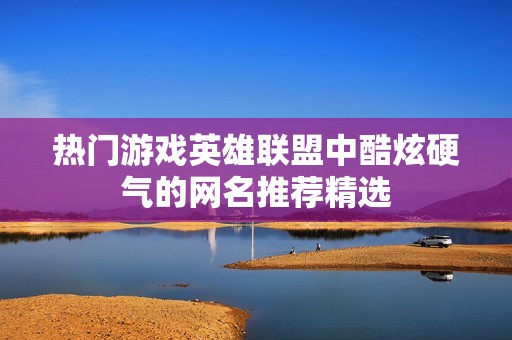 热门游戏英雄联盟中酷炫硬气的网名推荐精选