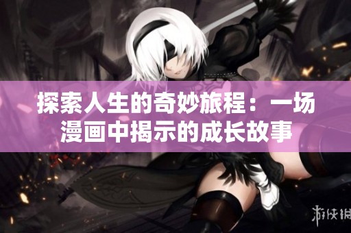 探索人生的奇妙旅程：一场漫画中揭示的成长故事