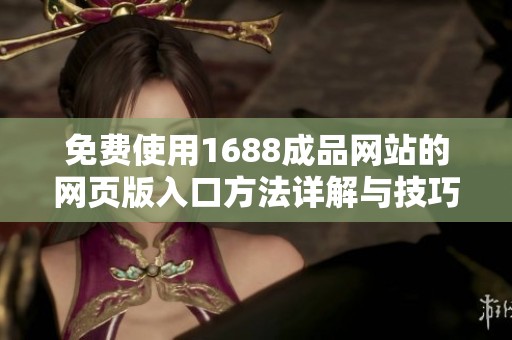 免费使用1688成品网站的网页版入口方法详解与技巧分享