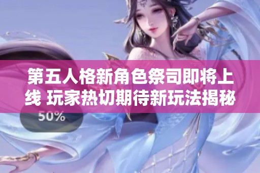 第五人格新角色祭司即将上线 玩家热切期待新玩法揭秘