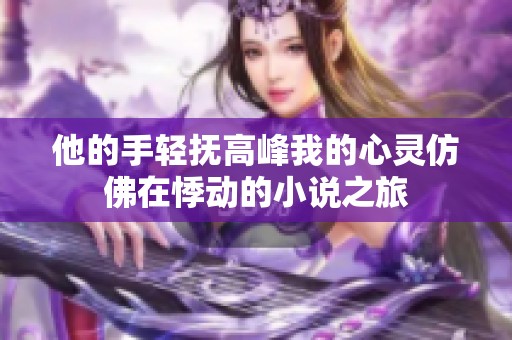 他的手轻抚高峰我的心灵仿佛在悸动的小说之旅
