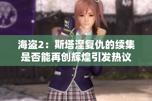 海盗2：斯塔涅复仇的续集是否能再创辉煌引发热议