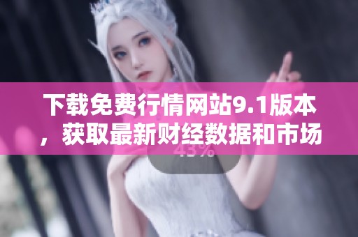 下载免费行情网站9.1版本，获取最新财经数据和市场动态信息