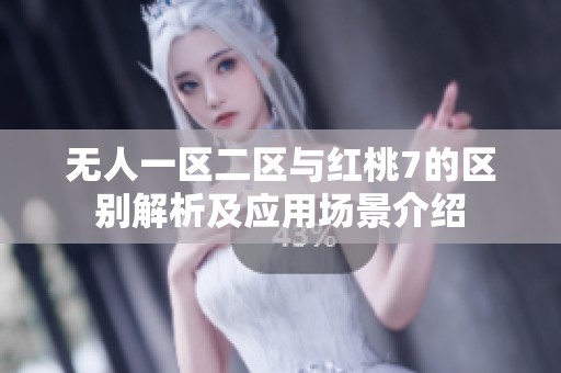 无人一区二区与红桃7的区别解析及应用场景介绍