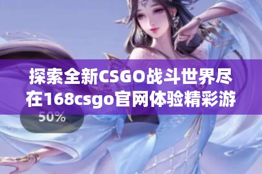 探索全新CSGO战斗世界尽在168csgo官网体验精彩游戏乐趣