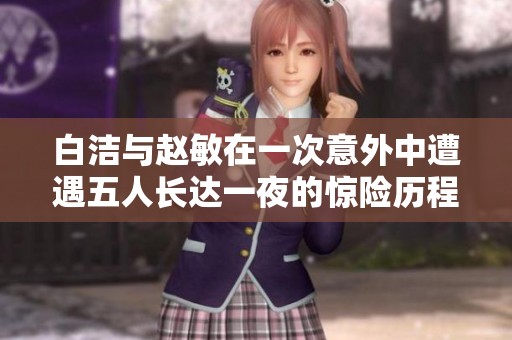 白洁与赵敏在一次意外中遭遇五人长达一夜的惊险历程