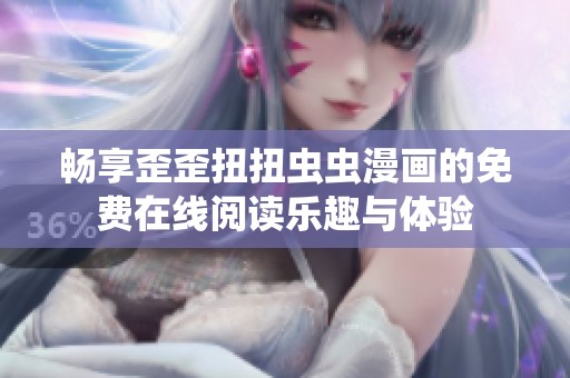 畅享歪歪扭扭虫虫漫画的免费在线阅读乐趣与体验