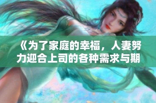 《为了家庭的幸福，人妻努力迎合上司的各种需求与期待》
