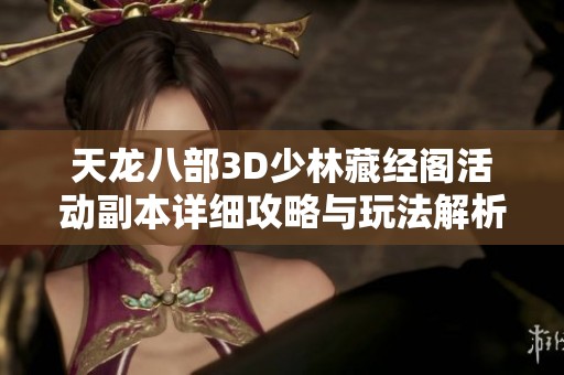 天龙八部3D少林藏经阁活动副本详细攻略与玩法解析