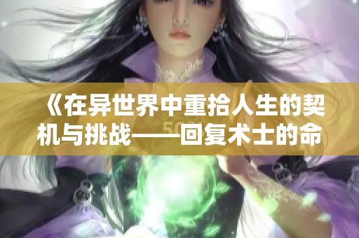 《在异世界中重拾人生的契机与挑战——回复术士的命运转折》