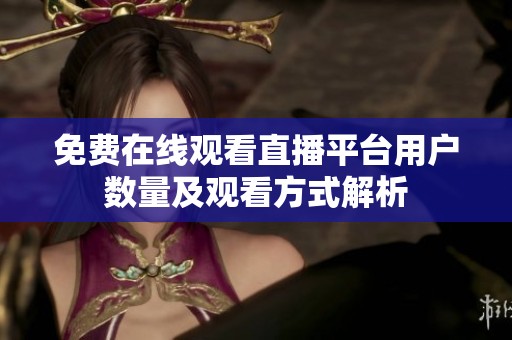 免费在线观看直播平台用户数量及观看方式解析