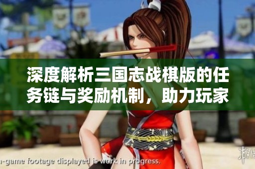 深度解析三国志战棋版的任务链与奖励机制，助力玩家征战三国世界