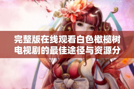 完整版在线观看白色橄榄树电视剧的最佳途径与资源分享
