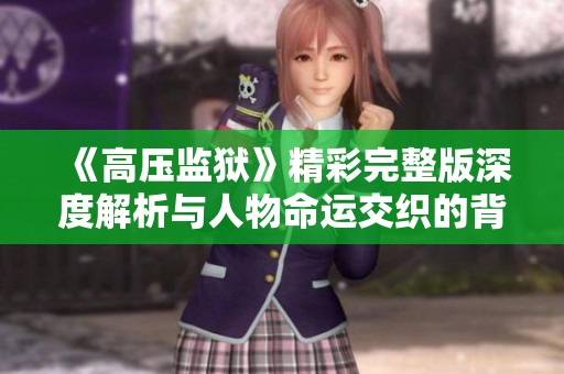 《高压监狱》精彩完整版深度解析与人物命运交织的背后故事揭秘