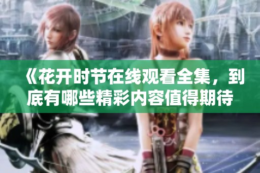 《花开时节在线观看全集，到底有哪些精彩内容值得期待》