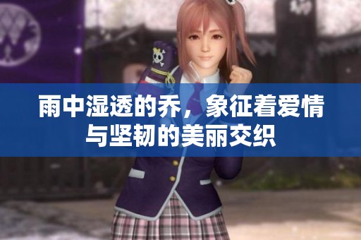 雨中湿透的乔，象征着爱情与坚韧的美丽交织
