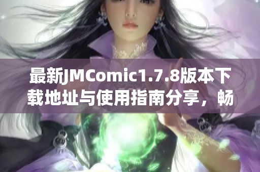 最新JMComic1.7.8版本下载地址与使用指南分享，畅享丰富漫画资源体验
