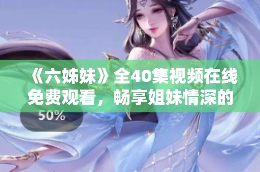 《六姊妹》全40集视频在线免费观看，畅享姐妹情深的动人故事