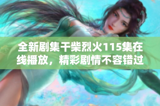 全新剧集干柴烈火115集在线播放，精彩剧情不容错过等你来看