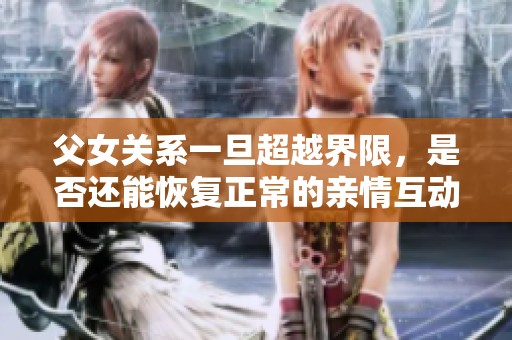 父女关系一旦超越界限，是否还能恢复正常的亲情互动呢