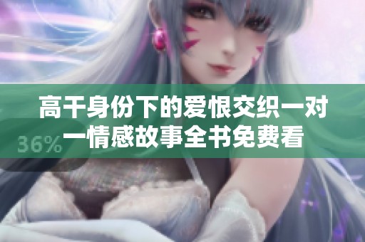 高干身份下的爱恨交织一对一情感故事全书免费看