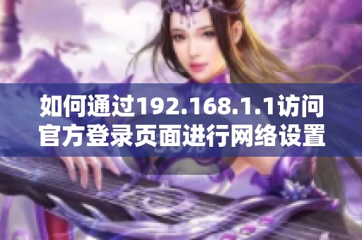 如何通过192.168.1.1访问官方登录页面进行网络设置与管理