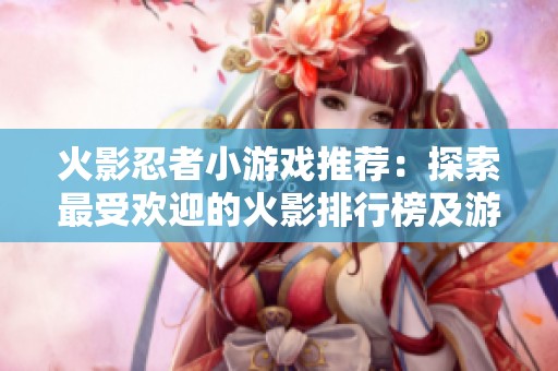 火影忍者小游戏推荐：探索最受欢迎的火影排行榜及游戏玩法技巧
