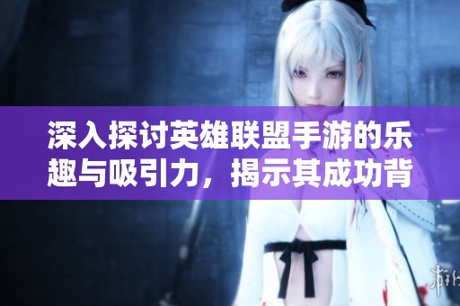 深入探讨英雄联盟手游的乐趣与吸引力，揭示其成功背后的秘密