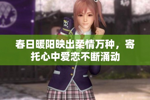 春日暖阳映出柔情万种，寄托心中爱恋不断涌动