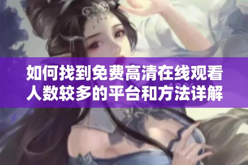 如何找到免费高清在线观看人数较多的平台和方法详解
