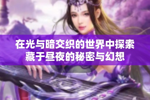 在光与暗交织的世界中探索藏于昼夜的秘密与幻想
